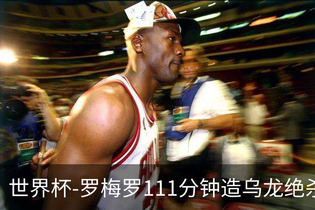 世界杯-罗梅罗111分钟造乌龙绝杀 阿根廷加时3-2佛得角
