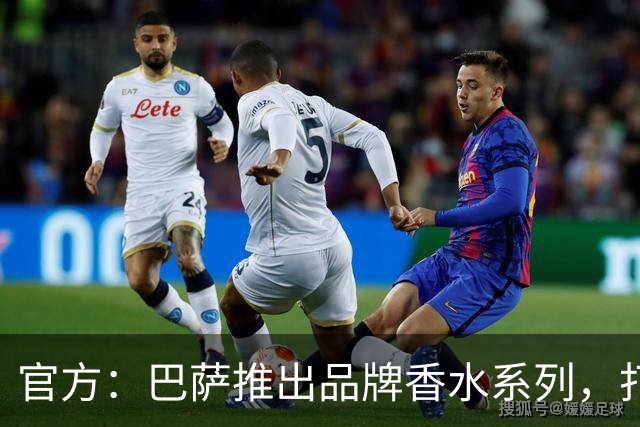官方：巴萨推出品牌香水系列，打造俱乐部专属嗅觉标识
