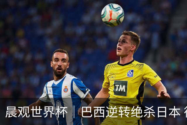 晨观世界杯｜巴西逆转绝杀日本 德国点球大战回家