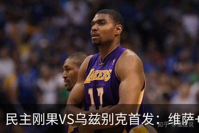民主刚果VS乌兹别克首发：维萨+巴坎布 胡桑诺夫领军