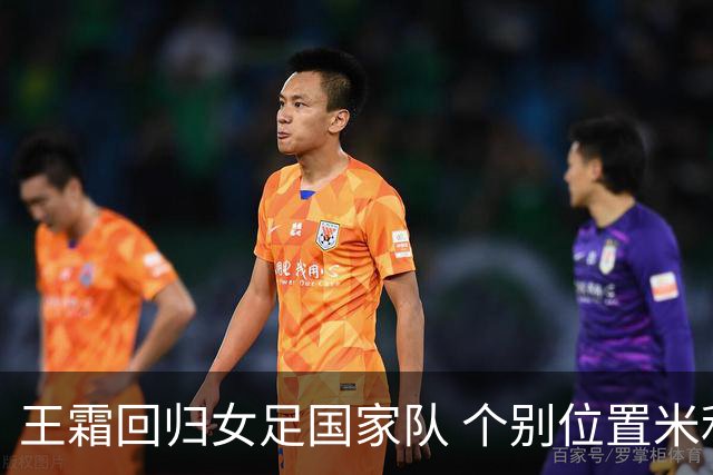 王霜回归女足国家队 个别位置米利西奇仍在考察