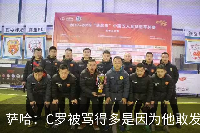 萨哈：C罗被骂得多是因为他敢发声 和梅西不同他不用队友围绕他踢