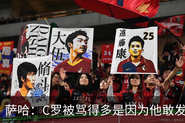 萨哈：C罗被骂得多是因为他敢发声 和梅西不同他不用队友围绕他踢