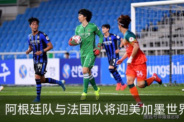 阿根廷队与法国队将迎美加墨世界杯首秀