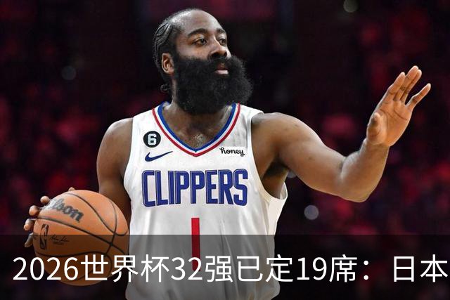 2026世界杯32强已定19席：日本澳大利亚晋级 韩国待定